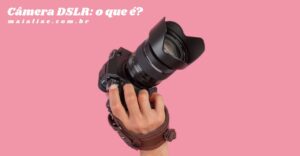 Câmera DSLR: O Que É